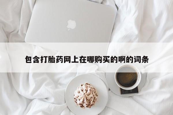 私人卖打胎药靠谱吗包含打胎药网上在哪购买的啊的词条