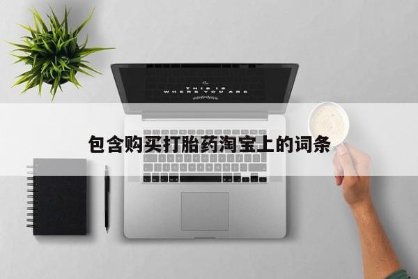 私人卖打胎药靠谱吗包含购买打胎药淘宝上的词条