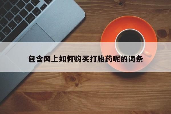 私人卖打胎药靠谱吗包含网上如何购买打胎药呢的词条