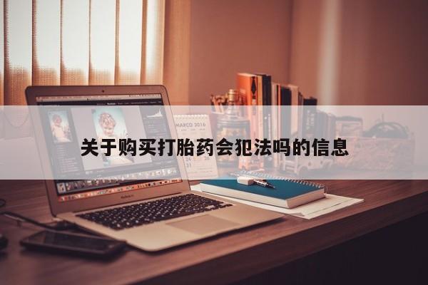 私人卖打胎药靠谱吗关于购买打胎药会犯法吗的信息