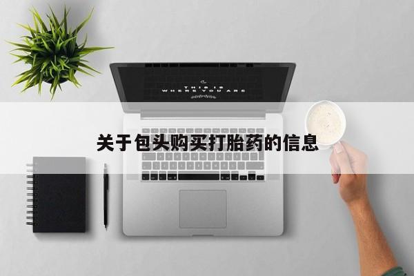 私人卖打胎药靠谱吗关于包头购买打胎药的信息