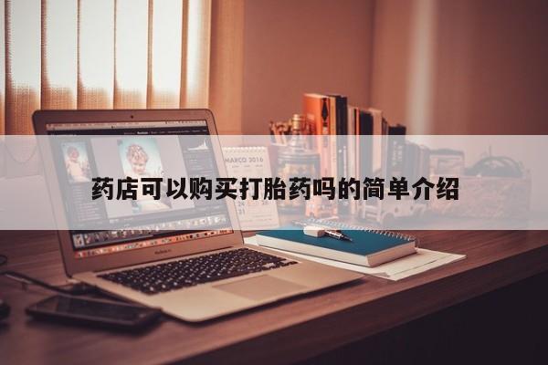 私人卖打胎药靠谱吗药店可以购买打胎药吗的简单介绍