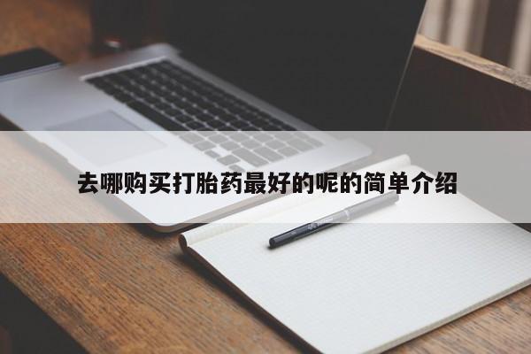 私人卖打胎药靠谱吗去哪购买打胎药最好的呢的简单介绍