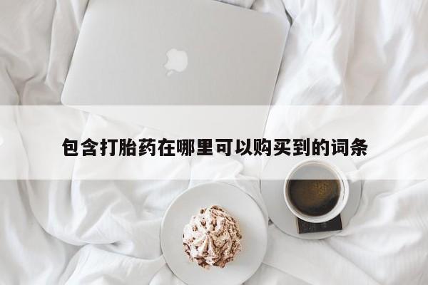 私人卖打胎药靠谱吗包含打胎药在哪里可以购买到的词条