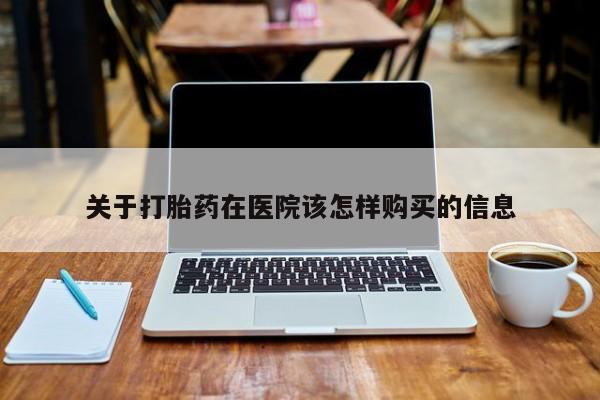 私人卖打胎药靠谱吗关于打胎药在医院该怎样购买的信息